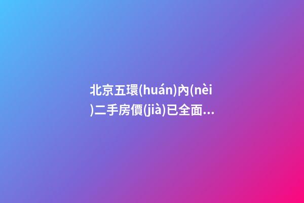 北京五環(huán)內(nèi)二手房價(jià)已全面超八千 購房方向外移